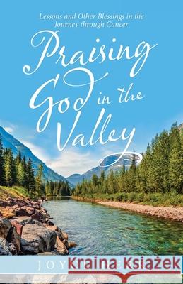 Praising God in the Valley: Lessons and Other Blessings in the Journey Through Cancer Joyce Herr 9781664216648