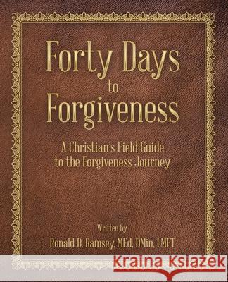Forty Days to Forgiveness: A Christian's Field Guide to the Forgiveness Journey Ronald D. Ramse 9781664217638 WestBow Press