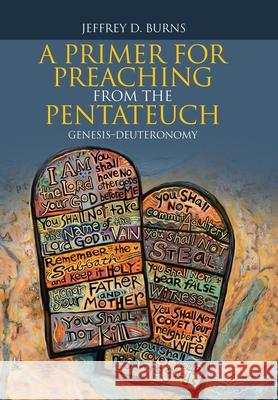 A Primer for Preaching from the Pentateuch: Genesis-Deuteronomy Jeffrey D. Burns 9781664217850 WestBow Press