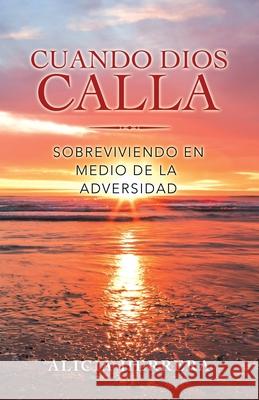 Cuando Dios Calla: Sobreviviendo En Medio De La Adversidad Alicia Herrera 9781664218062