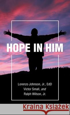 Hope in Him Lorenzo Johnson Edd, Jr, Victor Small, Ralph Wilson 9781664218666