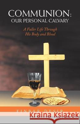 Communion: Our Personal Calvary: A Fuller Life Through His Body and Blood Finbar Desir 9781664218703