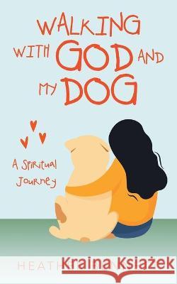 Walking with God and My Dog: A Spiritual Journey Heather Bennett 9781664219564