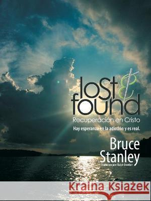 Lost & Found Recuperación En Cristo: Hay Esperanza En La Adicción Y Es Real. Bruce Stanley, Ralph Dowker 9781664219953