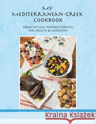 My Mediterranean-Greek Cookbook: Greek Village Inspired Cooking for Health & Longevity Rena Ayyelina 9781664220270