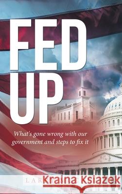 Fed Up: What's Gone Wrong with Our Government and Steps to Fix It Larry McCall 9781664220829 WestBow Press