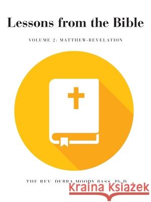 Lessons from the Bible: Volume 2: Matthew-Revelation REV The Debra Moody Bass, PH D 9781664221024 WestBow Press