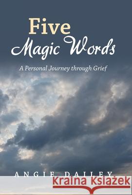 Five Magic Words: A Personal Journey Through Grief Angie Dailey 9781664221093