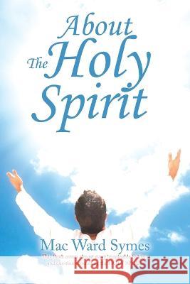 About the Holy Spirit Mac Ward Symes 9781664221239 WestBow Press