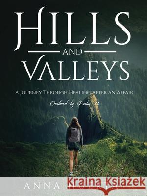 Hills and Valleys a Journey Through Healing After an Affair: As Outlined by Psalm 34 Anna Huerta 9781664221772