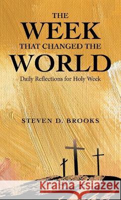 The Week That Changed the World: Daily Reflections for Holy Week Steven D Brooks 9781664221840