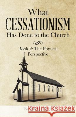 What Cessationism Has Done to the Church: Book 2: the Physical Perspective Nathan J Page 9781664222021 WestBow Press