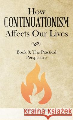 How Continuationism Affects Our Lives: Book 3: the Practical Perspective Nathan J Page 9781664222076 WestBow Press