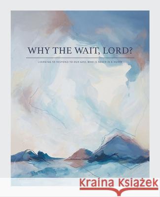 Why the Wait, Lord?: Learning to Respond to Our God, Who Is Never in a Hurry Laura Simpson 9781664222502