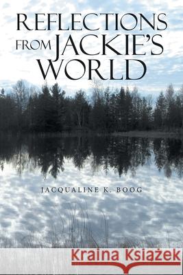 Reflections from Jackie's World Jacqualine K Boog 9781664222663 WestBow Press