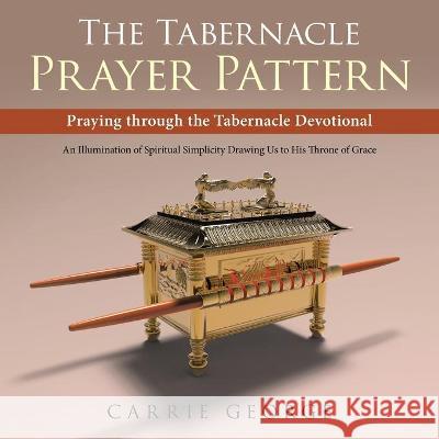 The Tabernacle Prayer Pattern: Praying Through the Tabernacle Devotional George, Carrie 9781664222731