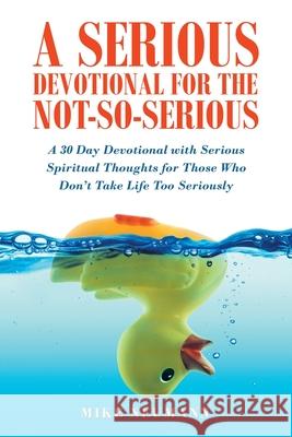 A Serious Devotional for the Not-So-Serious: A 30 Day Devotional with Serious Spiritual Thoughts for Those Who Don't Take Life Too Seriously Mike Neumann 9781664223189 WestBow Press