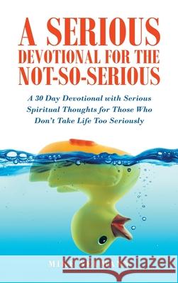 A Serious Devotional for the Not-So-Serious: A 30 Day Devotional with Serious Spiritual Thoughts for Those Who Don't Take Life Too Seriously Mike Neumann 9781664223202 WestBow Press