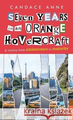 Seven Years in an Orange Hovercraft: A Victory from Adolescence to Maturity Candace Anne 9781664223639 WestBow Press