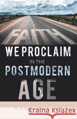 Faith We Proclaim in the Postmodern Age Dr M Nathaniel Anderson, PhD 9781664224711