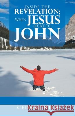 Inside the Revelation; When Jesus Spoke to John Cedric Rice 9781664225046 WestBow Press