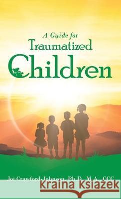 A Guide for Traumatized Children Joi Crawford-Johnso 9781664225244 WestBow Press