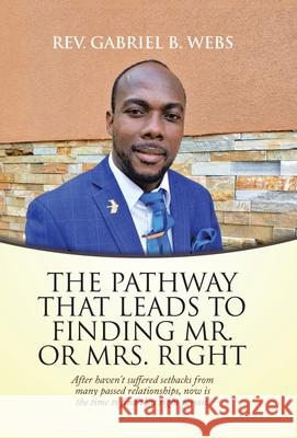 The Path Way That Leads to Finding Mr. or Mrs. Right: After Haven't Suffered Setbacks from Many Passed Relationships, Now Is the Time to Find That Rig Gabriel B. Webs 9781664225640 WestBow Press