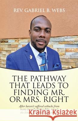 The Path Way That Leads to Finding Mr. or Mrs. Right: After Haven't Suffered Setbacks from Many Passed Relationships, Now Is the Time to Find That Rig Gabriel B. Webs 9781664225657 WestBow Press