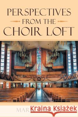 Perspectives from the Choir Loft Mark Wilken 9781664225817 WestBow Press