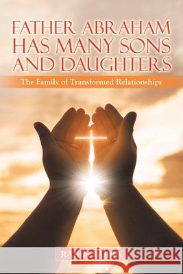 Father Abraham Has Many Sons and Daughters: The Family of Transformed Relationships Rabih Sabra 9781664226081