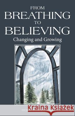 From Breathing to Believing: Changing and Growing Hope Holloway 9781664226371 WestBow Press