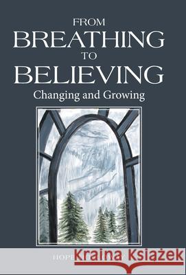 From Breathing to Believing: Changing and Growing Hope Holloway 9781664226395 WestBow Press