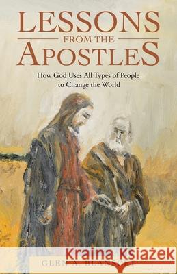 Lessons from the Apostles: How God Uses All Types of People to Change the World Glen a Blanscet 9781664226494 WestBow Press