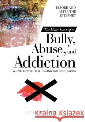 The Many Faces of a Bully, Abuse, and Addiction: Before and After the Internet We Are Created for Healing and Restoration Grace Francis 9781664226746 WestBow Press