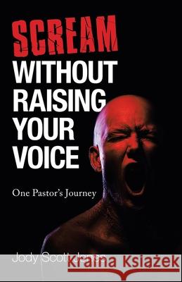 Scream Without Raising Your Voice: One Pastor's Journey Jody Scott Jones 9781664227781