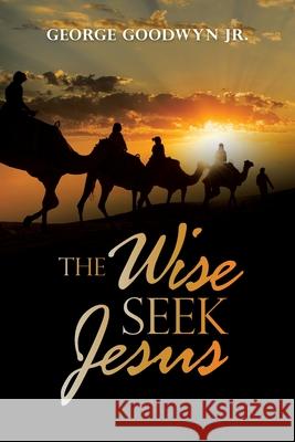 The Wise Seek Jesus George Goodwyn, Jr 9781664228481