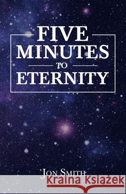 Five Minutes to Eternity Jon Smith 9781664228672 WestBow Press
