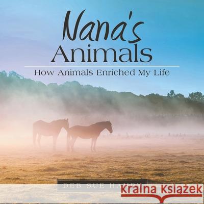 Nana's Animals: How Animals Enriched My Life Deb Sue Hamby 9781664228726