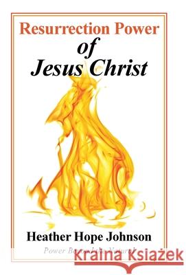 Resurrection Power of Jesus Christ: Power Beyond the Natural Heather Hope Johnson 9781664229129