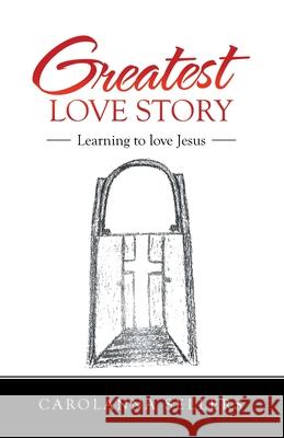 Greatest Love Story: Learning to Love Jesus Carolanna Sellers 9781664229327