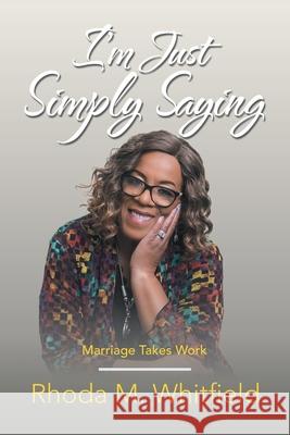 I'm Just Simply Saying: Marriage Takes Work Rhoda M. Whitfield 9781664229457 WestBow Press