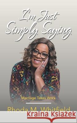 I'm Just Simply Saying: Marriage Takes Work Rhoda M. Whitfield 9781664229464 WestBow Press