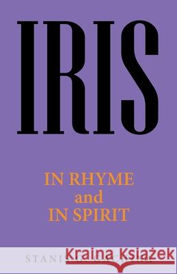 Iris: In Rhyme and in Spirit Stanis G Gachina 9781664229594 WestBow Press