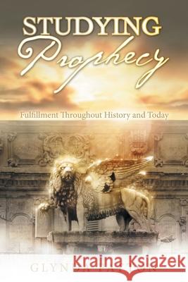 Studying Prophecy: Fulfillment Throughout History and Today Glynda Patton 9781664229754