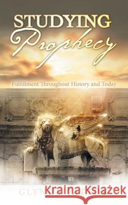 Studying Prophecy: Fulfillment Throughout History and Today Glynda Patton 9781664229778