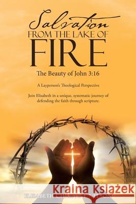 Salvation from the Lake of Fire: The Beauty of John 3:16 Elisabeth Christine Nelson 9781664229983 WestBow Press