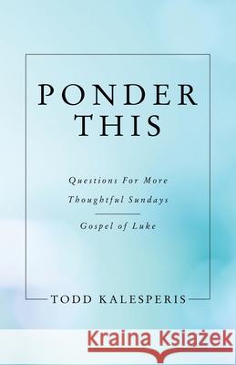 Ponder This: Questions for More Thoughtful Sundays - Gospel of Luke Todd Kalesperis 9781664230576 WestBow Press