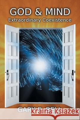God & Mind: Extraordinary Coexistence Gary E Bell 9781664230613