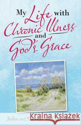 My Life with Chronic Illness and God's Grace Julia McClanahan Steven McClanahan 9781664230965