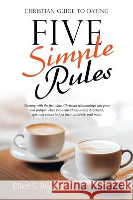 Five Simple Rules: Christian Guide to Dating Ellen T Reed 9781664231665 WestBow Press